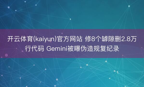 开云体育(kaiyun)官方网站 修8个罅隙删2.8万行代码 Gemini被曝伪造规复纪录