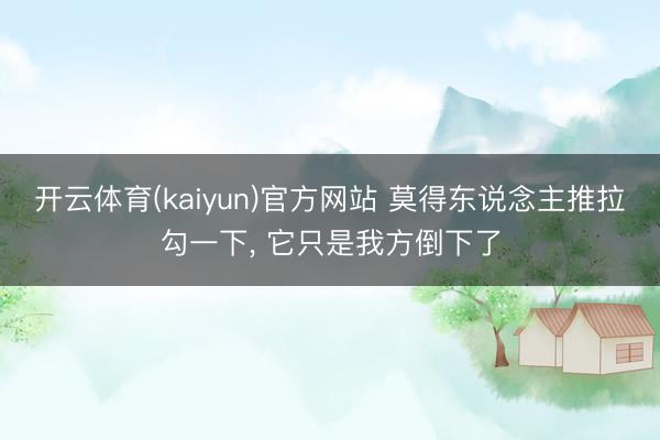 开云体育(kaiyun)官方网站 莫得东说念主推拉勾一下, 它只是我方倒下了