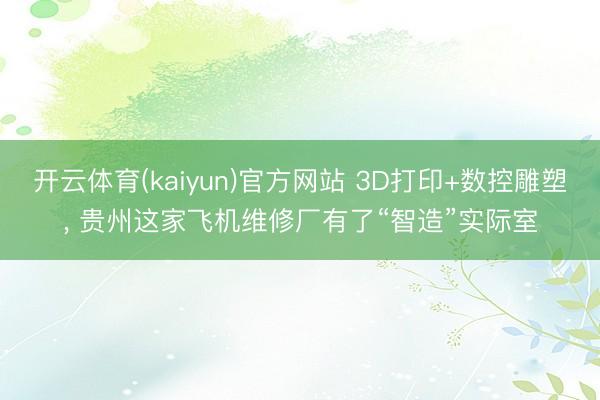 开云体育(kaiyun)官方网站 3D打印+数控雕塑, 贵州这家飞机维修厂有了“智造”实际室