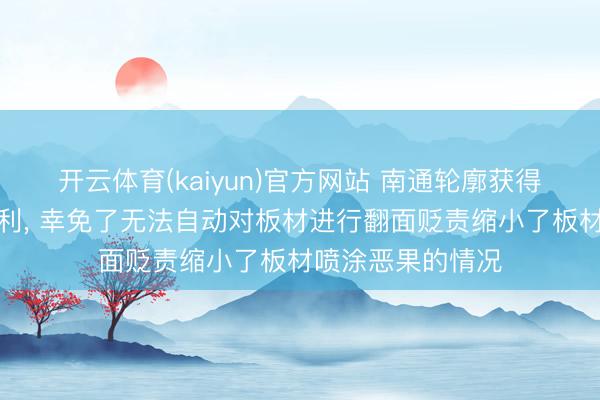 开云体育(kaiyun)官方网站 南通轮廓获得板材喷涂开拓专利, 幸免了无法自动对板材进行翻面贬责缩小了板材喷涂恶果的情况