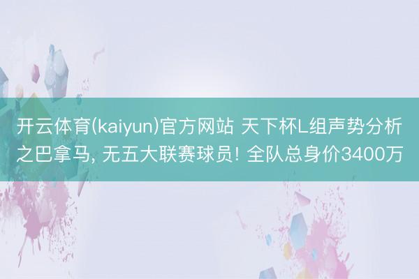 开云体育(kaiyun)官方网站 天下杯L组声势分析之巴拿马, 无五大联赛球员! 全队总身价3400万