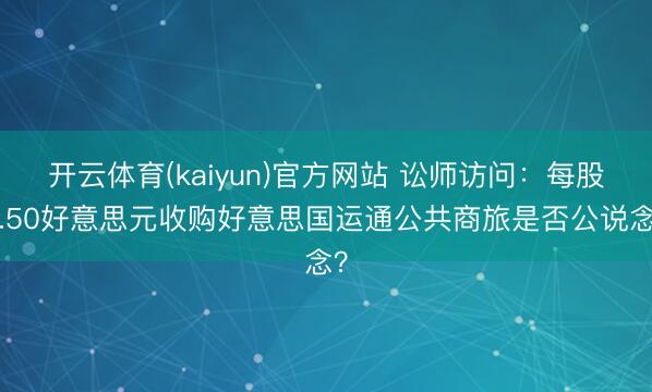 开云体育(kaiyun)官方网站 讼师访问:每股9.50好意思元收购好意思国运通公共商旅是否公说念?