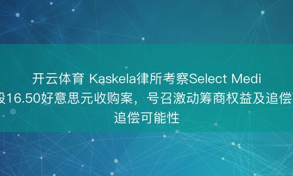 开云体育 Kaskela律所考察Select Medical每股16.50好意思元收购案,号召激动筹商权益及追偿可能性