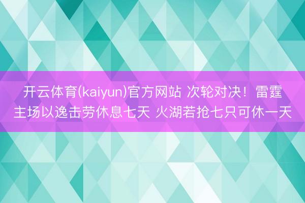 开云体育(kaiyun)官方网站 次轮对决!雷霆主场以逸击劳休息七天 火湖若抢七只可休一天