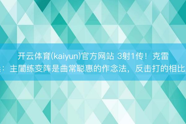 开云体育(kaiyun)官方网站 3射1传!克雷桑:主闇练变阵是曲常聪惠的作念法,反击打的相比顺