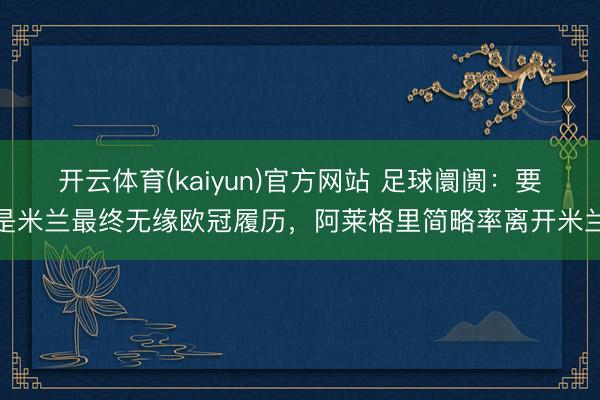 开云体育(kaiyun)官方网站 足球阛阓:要是米兰最终无缘欧冠履历,阿莱格里简略率离开米兰
