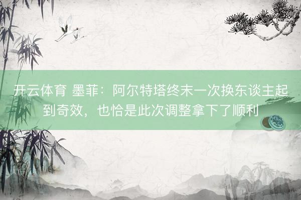 开云体育 墨菲:阿尔特塔终末一次换东谈主起到奇效,也恰是此次调整拿下了顺利