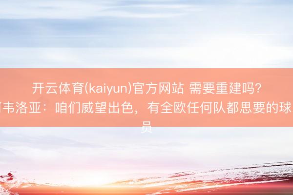 开云体育(kaiyun)官方网站 需要重建吗?阿韦洛亚:咱们威望出色,有全欧任何队都思要的球员
