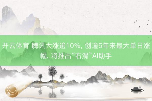 开云体育 腾讯大涨逾10%, 创逾5年来最大单日涨幅, 将推出“右滑”AI助手