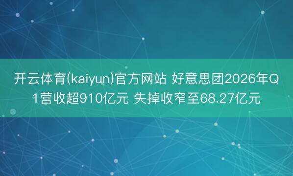 开云体育(kaiyun)官方网站 好意思团2026年Q1营收超910亿元 失掉收窄至68.27亿元