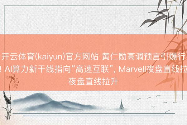 开云体育(kaiyun)官方网站 黄仁勋高调预言引爆行情! AI算力新干线指向“高速互联”, Marvell夜盘直线拉升