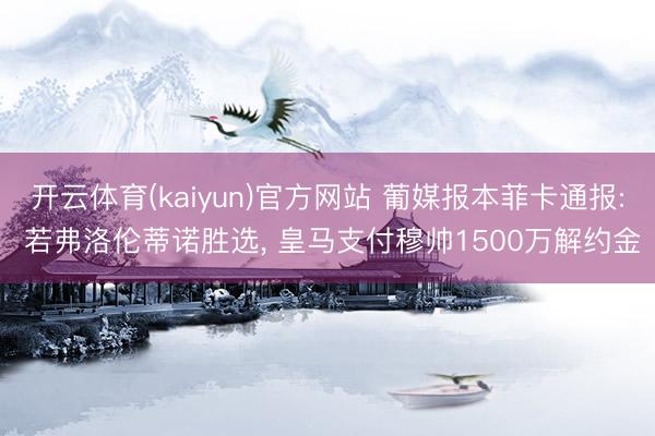 开云体育(kaiyun)官方网站 葡媒报本菲卡通报: 若弗洛伦蒂诺胜选, 皇马支付穆帅1500万解约金
