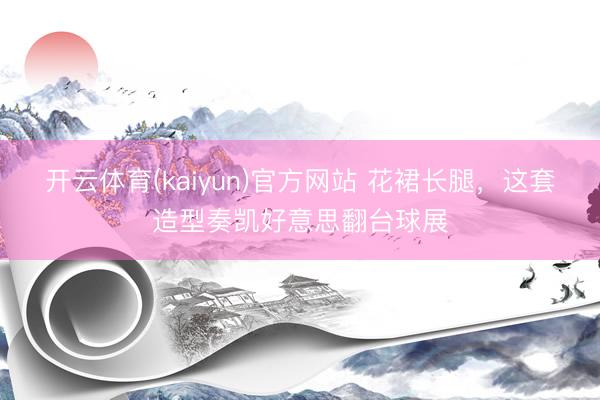 开云体育(kaiyun)官方网站 花裙长腿,这套造型奏凯好意思翻台球展