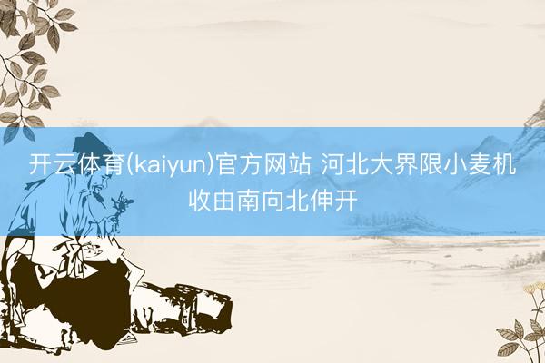 开云体育(kaiyun)官方网站 河北大界限小麦机收由南向北伸开