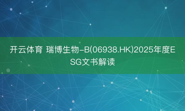 开云体育 瑞博生物-B(06938.HK)2025年度ESG文书解读