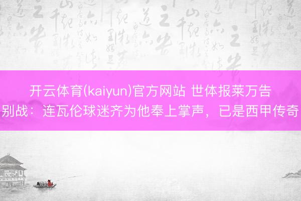 开云体育(kaiyun)官方网站 世体报莱万告别战:连瓦伦球迷齐为他奉上掌声,已是西甲传奇