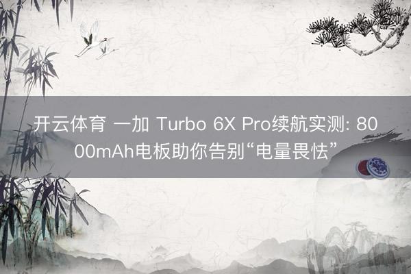 开云体育 一加 Turbo 6X Pro续航实测: 8000mAh电板助你告别“电量畏怯”