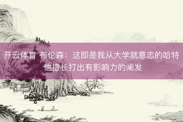 开云体育 布伦森:这即是我从大学就意志的哈特 他擅长打出有影响力的阐发