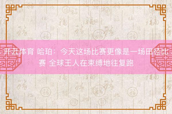 开云体育 哈珀：今天这场比赛更像是一场田径比赛 全球王人在束缚地往复跑
