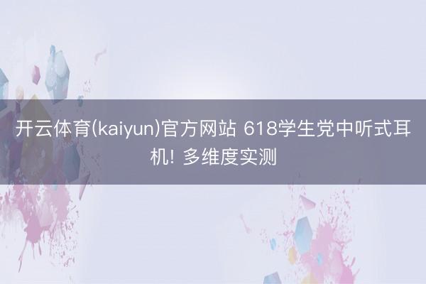 开云体育(kaiyun)官方网站 618学生党中听式耳机! 多维度实测