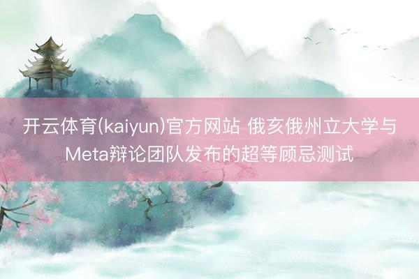 开云体育(kaiyun)官方网站 俄亥俄州立大学与Meta辩论团队发布的超等顾忌测试