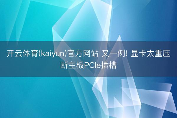 开云体育(kaiyun)官方网站 又一例! 显卡太重压断主板PCIe插槽