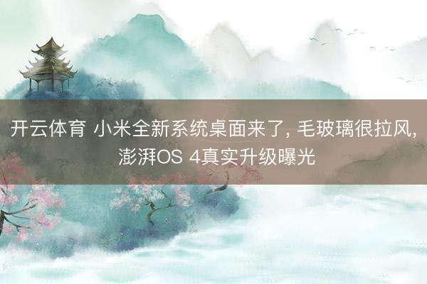 开云体育 小米全新系统桌面来了, 毛玻璃很拉风, 澎湃OS 4真实升级曝光