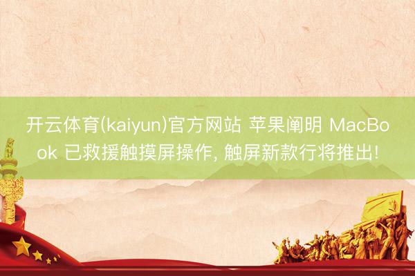 开云体育(kaiyun)官方网站 苹果阐明 MacBook 已救援触摸屏操作, 触屏新款行将推出!