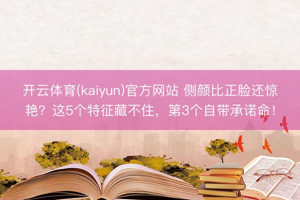 开云体育(kaiyun)官方网站 侧颜比正脸还惊艳?这5个特征藏不住,第3个自带承诺命!