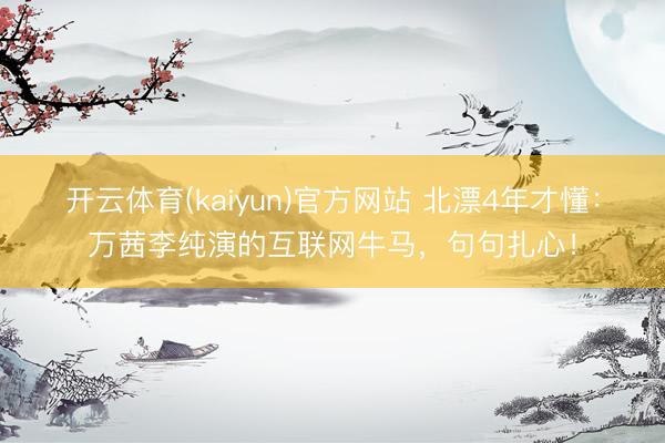 开云体育(kaiyun)官方网站 北漂4年才懂:万茜李纯演的互联网牛马,句句扎心!