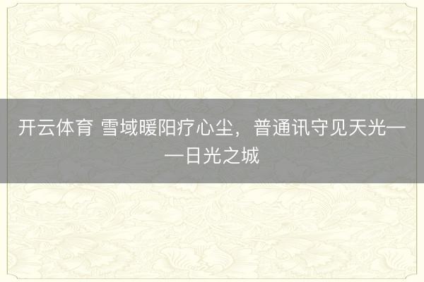 开云体育 雪域暖阳疗心尘,普通讯守见天光——日光之城