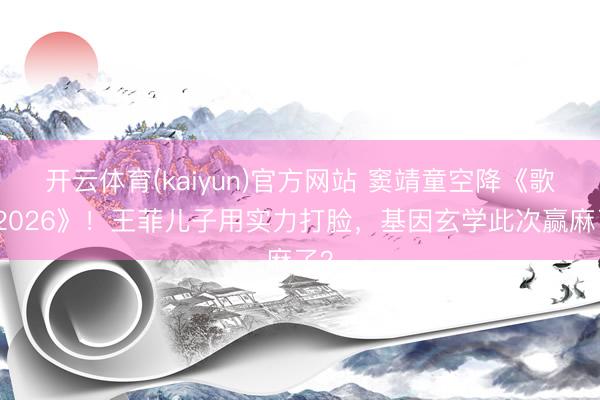 开云体育(kaiyun)官方网站 窦靖童空降《歌手2026》!王菲儿子用实力打脸,基因玄学此次赢麻了?