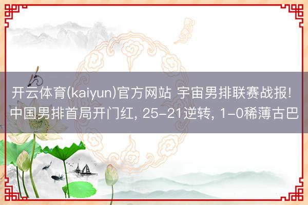 开云体育(kaiyun)官方网站 宇宙男排联赛战报! 中国男排首局开门红, 25-21逆转, 1-0稀薄古巴