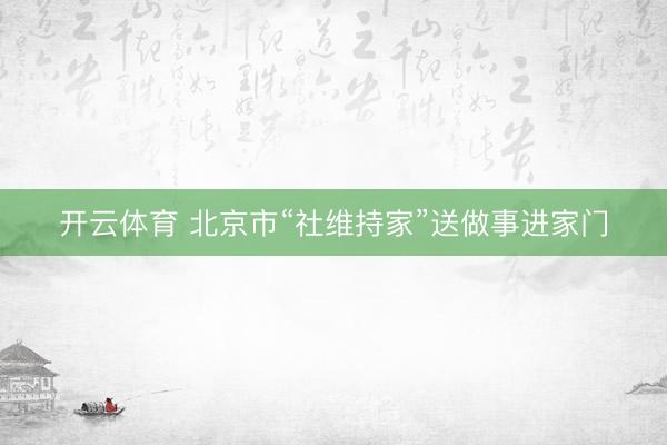 开云体育 北京市“社维持家”送做事进家门