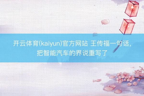 开云体育(kaiyun)官方网站 王传福一句话,把智能汽车的界说重写了