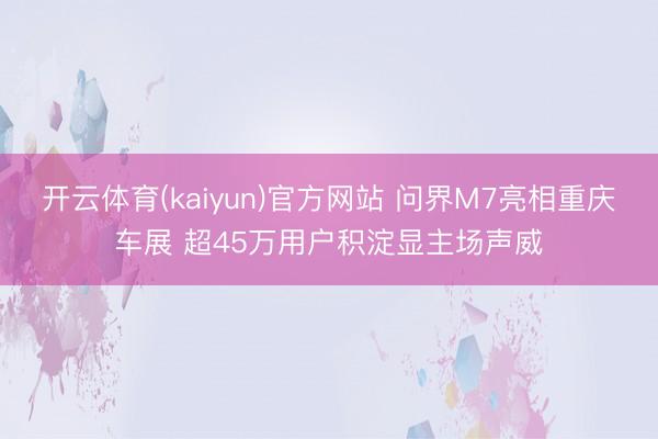 开云体育(kaiyun)官方网站 问界M7亮相重庆车展 超45万用户积淀显主场声威