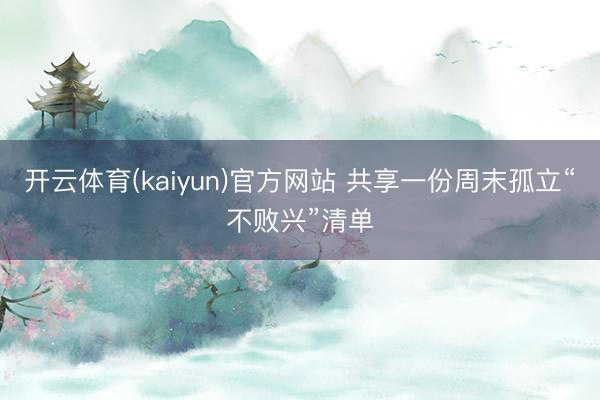 开云体育(kaiyun)官方网站 共享一份周末孤立“不败兴”清单
