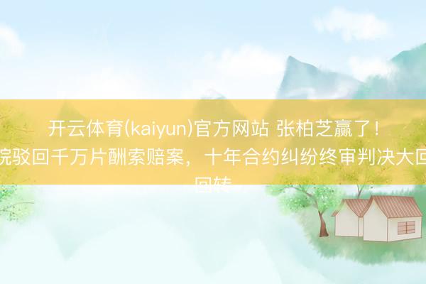 开云体育(kaiyun)官方网站 张柏芝赢了!法院驳回千万片酬索赔案,十年合约纠纷终审判决大回转